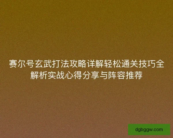 赛尔号玄武打法攻略详解轻松通关技巧全解析实战心得分享与阵容推荐