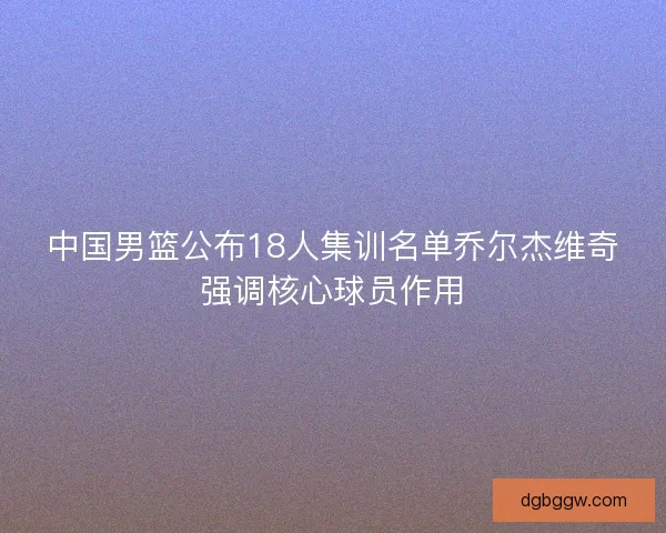 中国男篮公布18人集训名单乔尔杰维奇强调核心球员作用