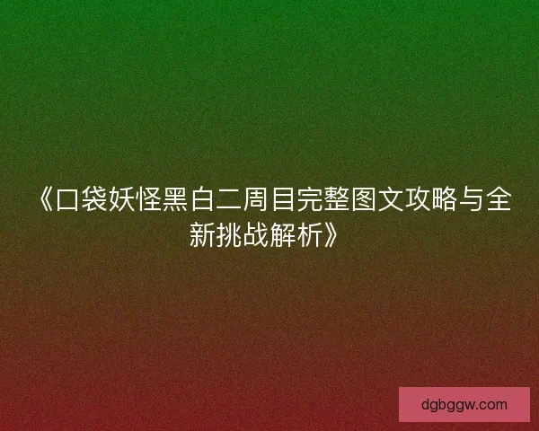 《口袋妖怪黑白二周目完整图文攻略与全新挑战解析》